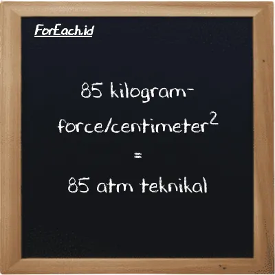 85 kilogram-force/centimeter<sup>2</sup> setara dengan 85 atm teknikal (85 kgf/cm<sup>2</sup> setara dengan 85 at)